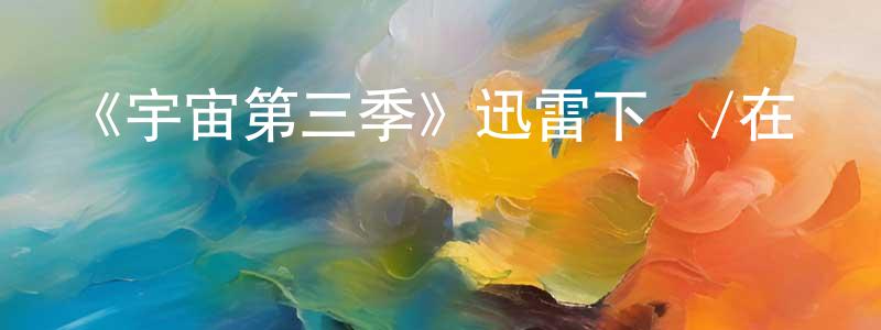 陳明都發布《宇宙第三季》迅雷下載/在線觀看-選秀綜藝-美劇天堂